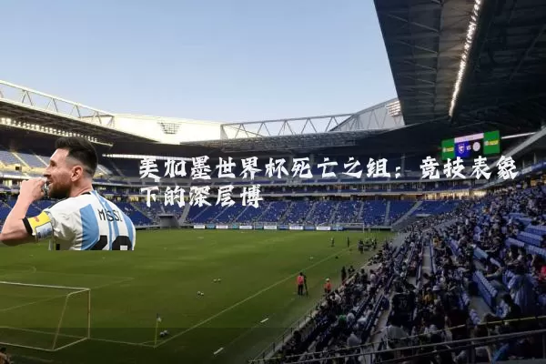 美加墨世界杯死亡之组:竞技表象下的深层博弈
