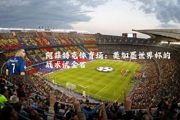 阿兹特克体育场:美加墨世界杯的战术试金石
