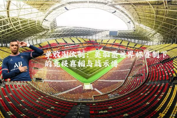 单败淘汰制：美加墨世界杯赛制下的竞技真相与战术博弈