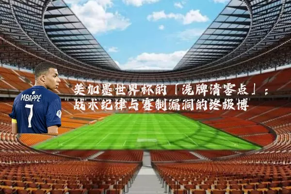 美加墨世界杯的「洗牌清零点」：战术纪律与赛制漏洞的终极博弈