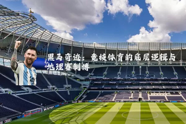 黑马奇迹：竞技体育的底层逻辑与地理赛制博弈