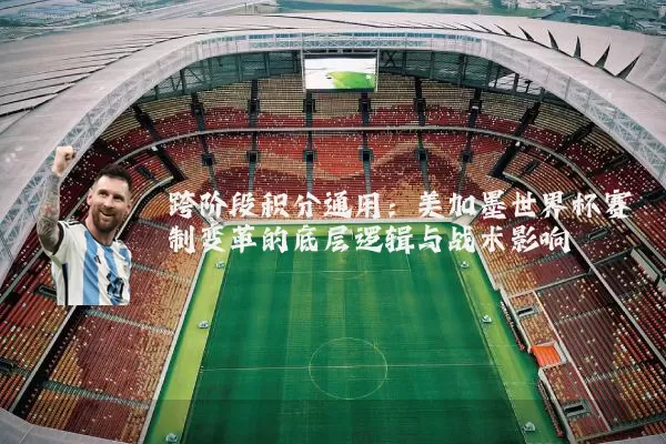 跨阶段积分通用：美加墨世界杯赛制变革的底层逻辑与战术影响