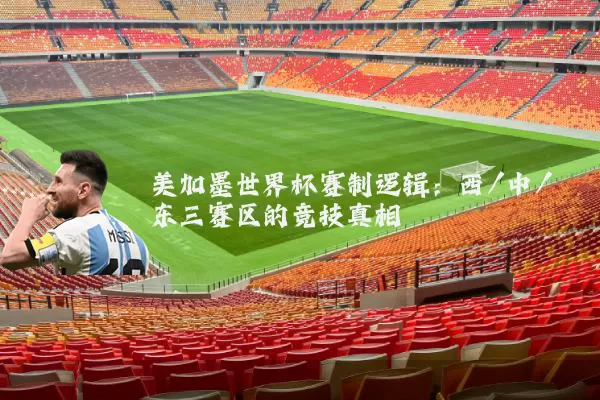 美加墨世界杯赛制逻辑:西/中/东三赛区的竞技真相