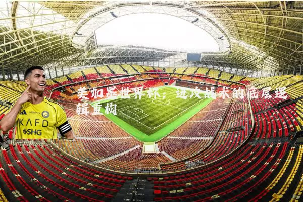 美加墨世界杯：进攻战术的底层逻辑重构