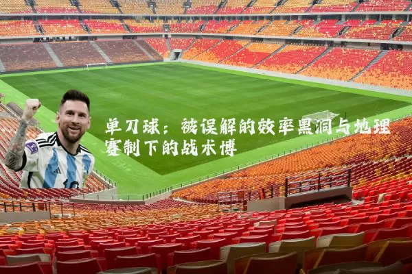 单刀球：被误解的效率黑洞与地理赛制下的战术博弈